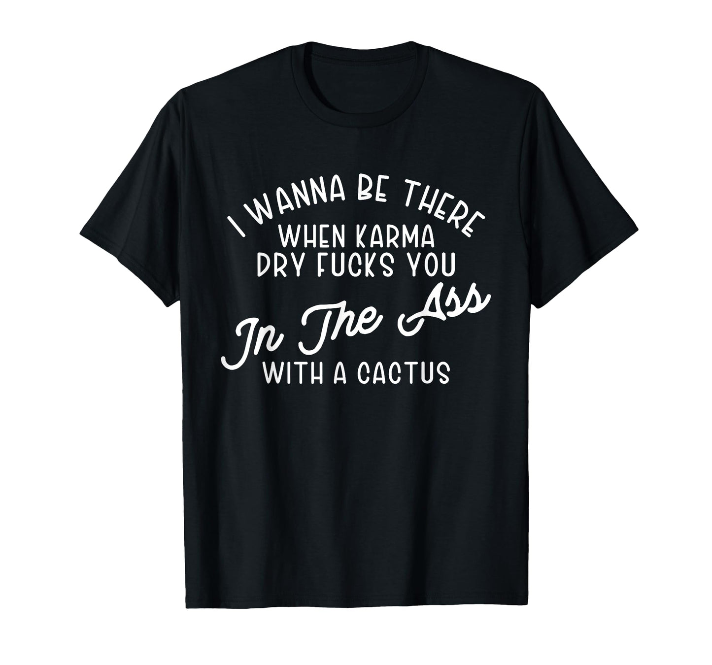 I Wanna Be There When Karma Dry F@@cks You Funny T-Shirt