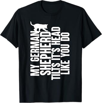 My German Shepherd Tilts It's Head Like You Do Dog Owner T-Shirt