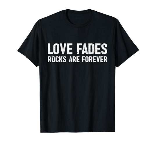 Love Fades Rocks are Forever Funny Geologist Rock Collector T-Shirt