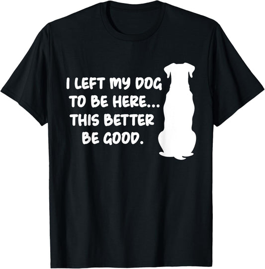 Retro I Left My Dog To Be Here This Better Be Good T-Shirt