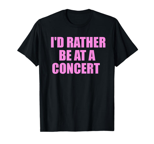 I'd Rather Be At A Concert For Concert Lovers T-Shirt
