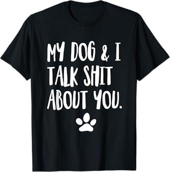 My Dog And I Talk Shit About You Funny Offensive Dog Men Women T-Shirt