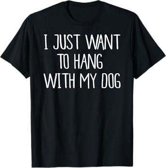 I Just Want to Hang With My Dog Shirt Men Women T-Shirt