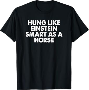 Hung Like Einstein Smart As A Horse Funny Sarcastic T-Shirt
