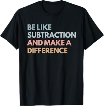 Be Like Subtraction And Make A Difference Funny Math Teacher T-Shirt