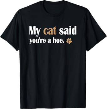My Cat Said You're a Hoe Funny Sarcastic Cat Lover Joke T-Shirt