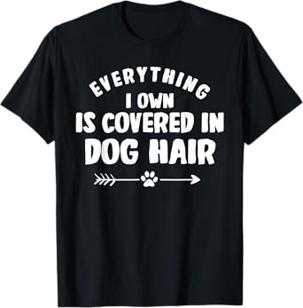 Everything I Own Is Covered in Dog Hair Funny Animal Lover T-Shirt