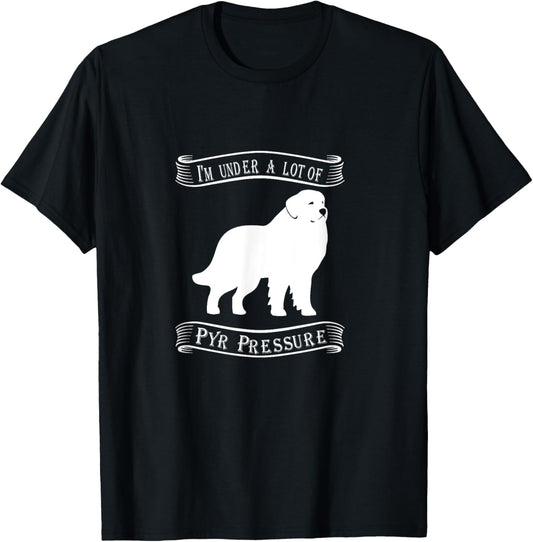 I'm Under a Lot of Pyr Pressure | Great Pyrenees Dog T-Shirt