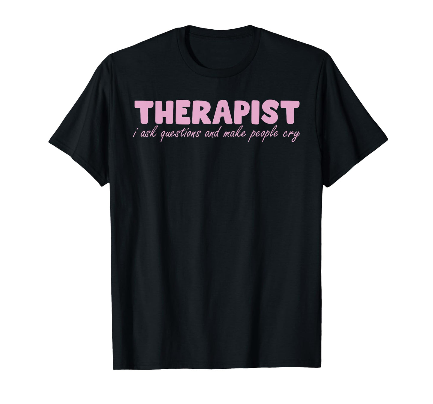 Therapist I Ask Questions And Make People Cry Design T-Shirt
