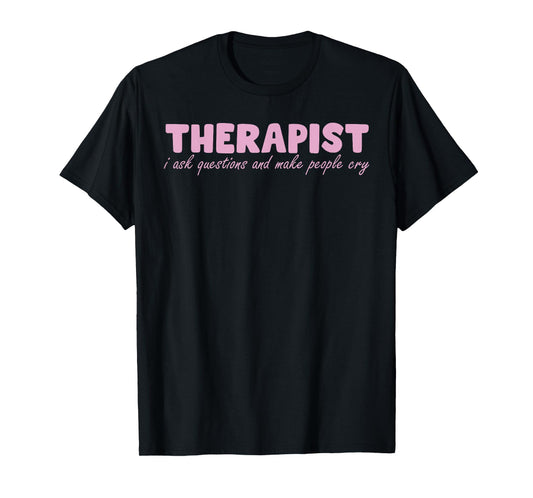 Therapist I Ask Questions And Make People Cry Design T-Shirt