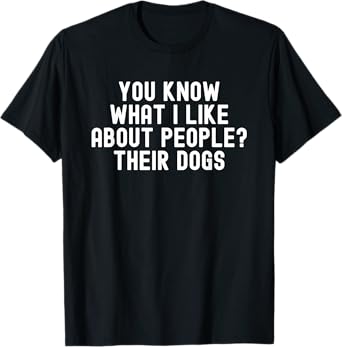 You Know What I Like About People Their Dogs Funny Dog Quote T-Shirt for Men Women