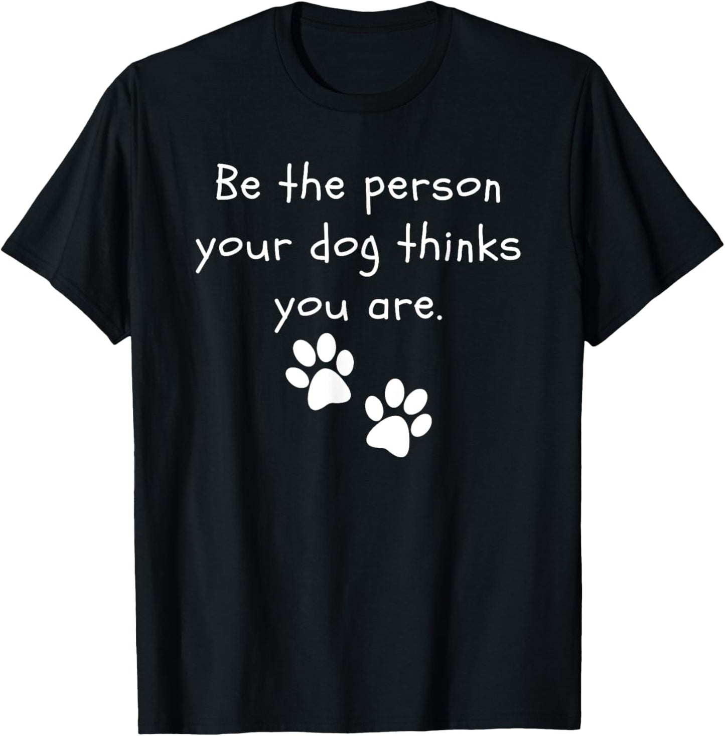Be the person your dog thinks you are Dog Lover Funny Dog T-Shirt