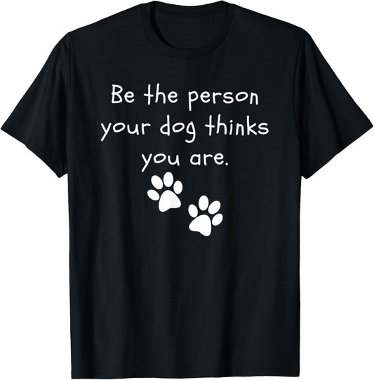 Be the person your dog thinks you are Dog Lover Funny Dog T-Shirt