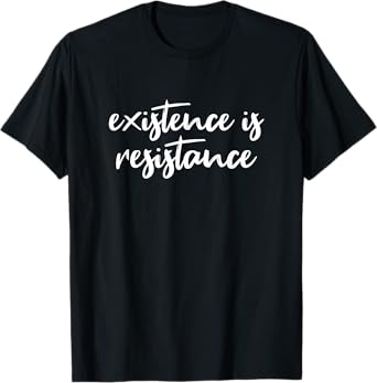 Existence Is Resistance T-Shirt T-Shirt