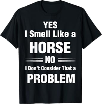 Yes, I smell like a horse. Funny T-Shirt for Horse Lovers T-Shirt