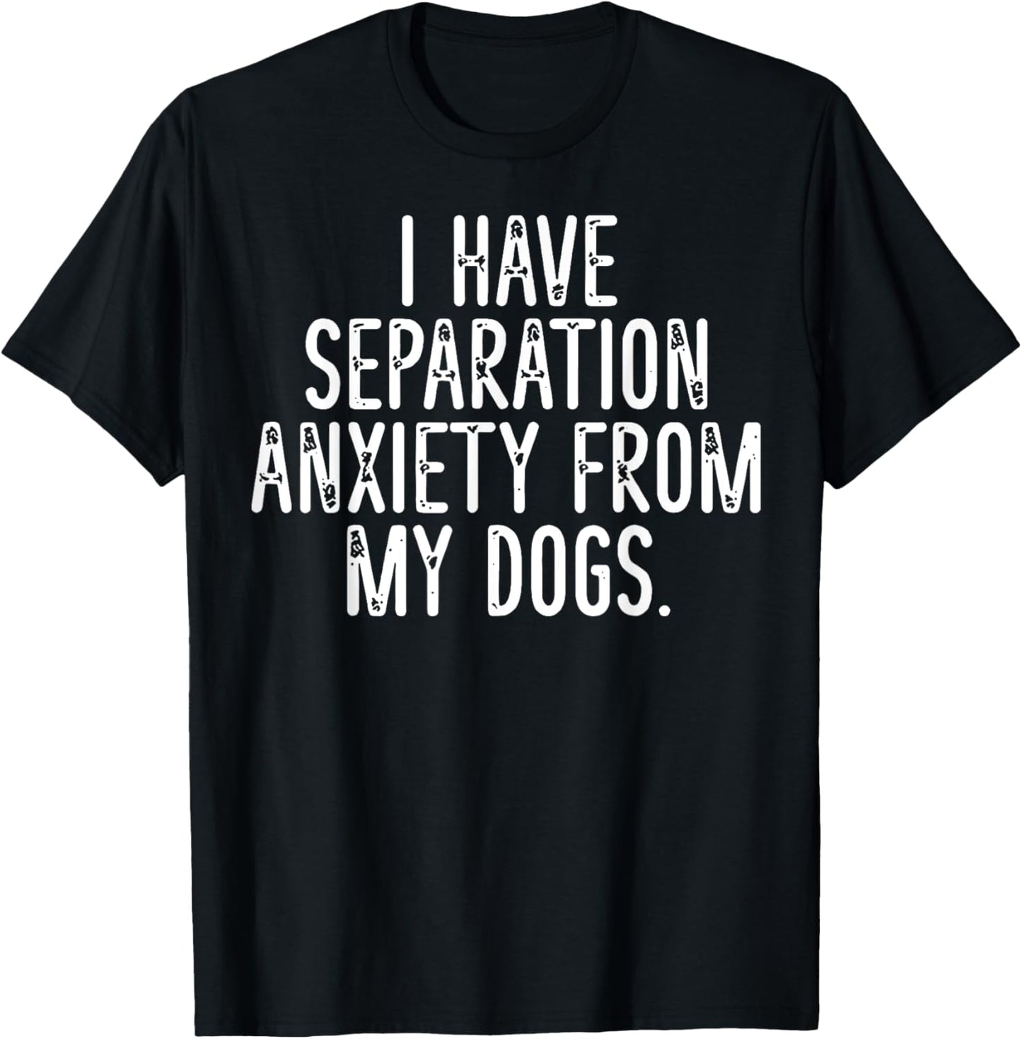 I Have Separation Anxiety From My Dogs T-Shirt