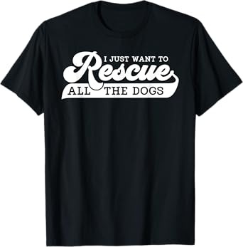I Just Want To Rescue All Rescue Pet Adoption Dog Shelter T-Shirt for Men Women