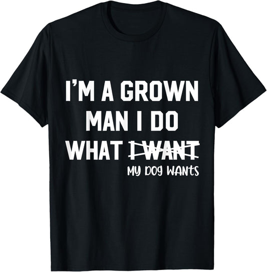 Dog Dad I'm A Grown Man I Do What My Dog Wants Dog Lover T-Shirt