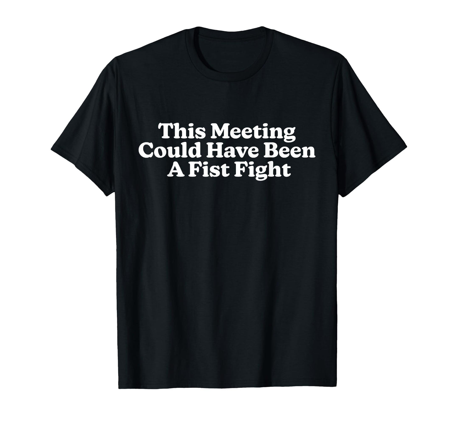 This Meeting Could Have Been A Fist Fight Funny Quote T-Shirt