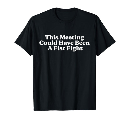 This Meeting Could Have Been A Fist Fight Funny Quote T-Shirt