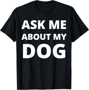 Ask Me About My Dog Men Women T-Shirt