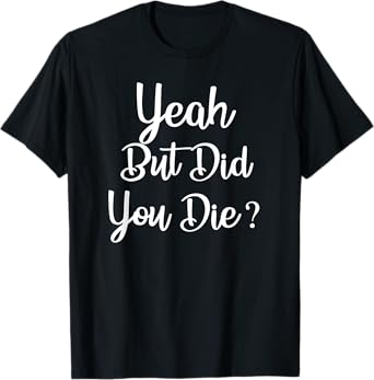 Yeah But Did You Die ? Funny Gym Workout Fitness T-Shirt