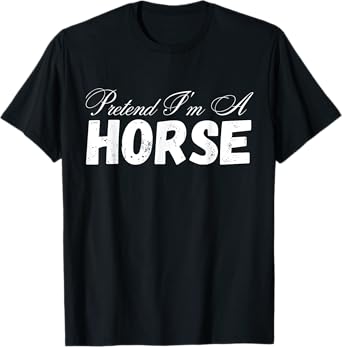 Pretend I'm A Horse Design - Funny Pretend Im A Horse T-Shirt