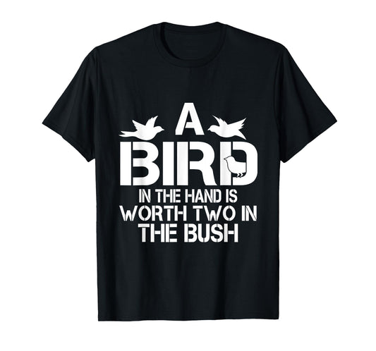A Bird In The Hand Is Worth Two In The Bush T-shirt T-Shirt