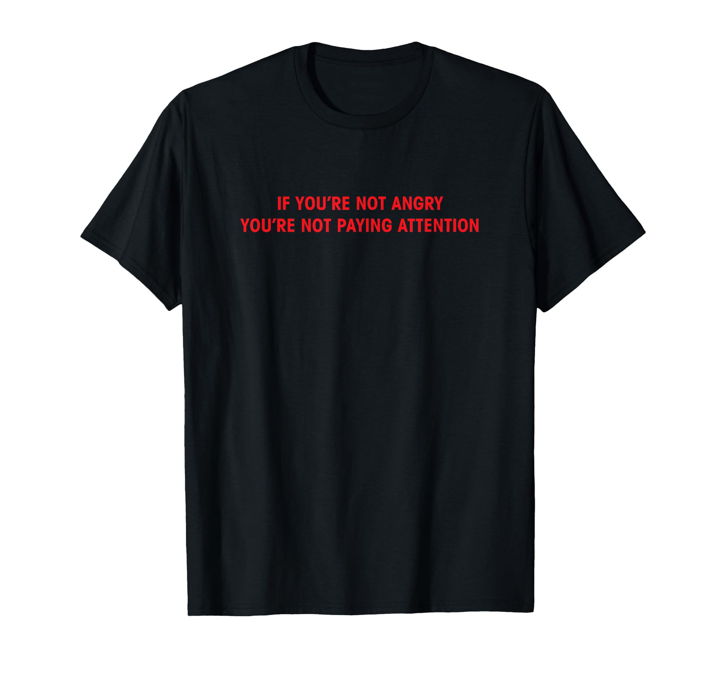 If You're Not Angry You're Not Paying Attention T-Shirt