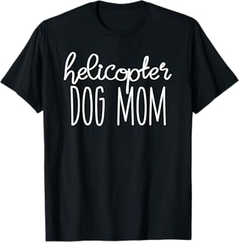 Helicopter Dog Mom Shirt - Funny Dog Mom T-Shirt - Dog Lover T-Shirt