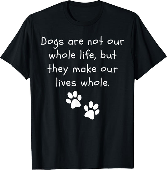 Dogs are not our whole life, but they make it whole Dog T-Shirt