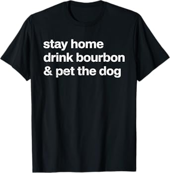 Stay Home Drink Bourbon And Pet The Dog Men Women T-Shirt