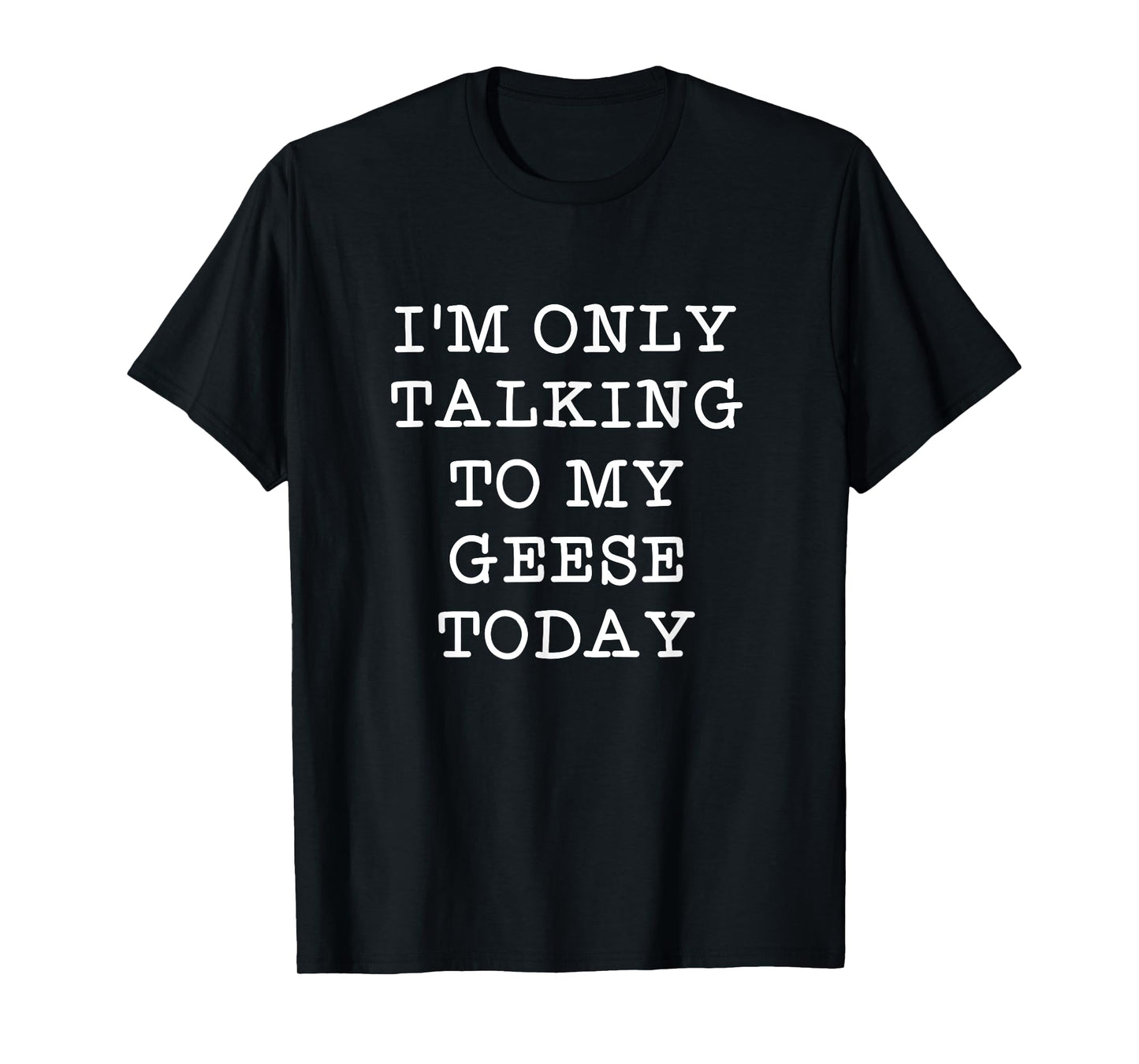 Funny I'm Only Talking To My Geese Today Bird Quote Gift T-Shirt
