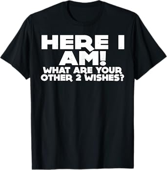Here I Am What Are Your Other 2 Wishes T-Shirt