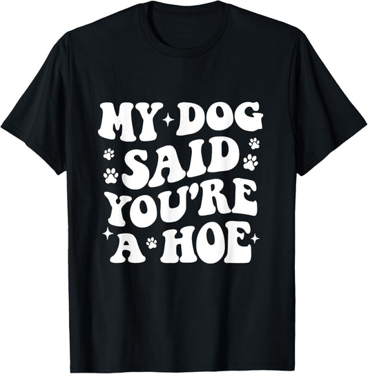 My Dog Said You're A Hoe Funny Pet Dog Lover T-Shirt