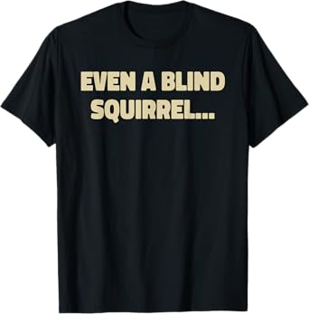 Even A Blind Squirrel T-Shirt