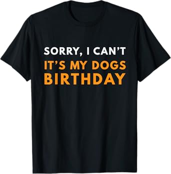 Sorry I Can't It's my Dogs Birthday Funny T-shirt T-Shirt