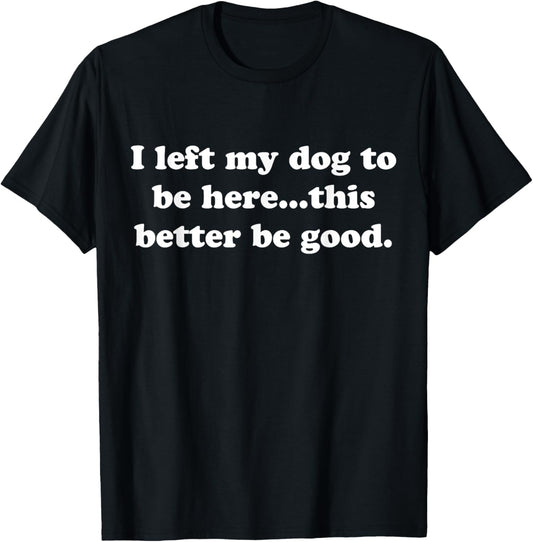 Retro I Left My Dog To Be Here This Better Be Good Funny T-Shirt