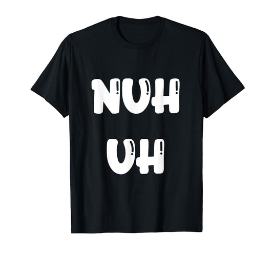 Nuh Uh Funny Sassy Statement Silly Fun Sarcastic Humor T-Shirt