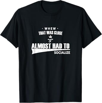 Whew that Was Close I Almost Had to Socialize fun T-shirt T-Shirt