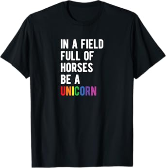 Be a UNICORN T-SHIRT In a Field Full of Horses Be A Unicorn T-Shirt