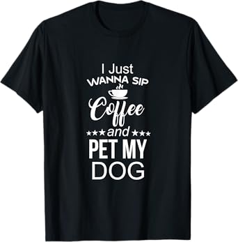 I Just Wanna Sip Coffee And Pet My Dog Funny T-shirt for Men Women