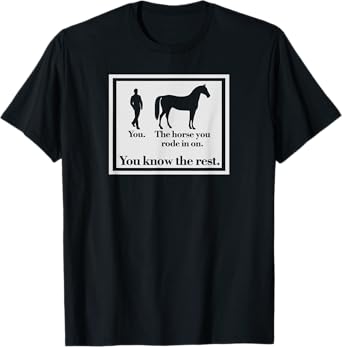 You And The Horse You Rode In On Funny Ironic T-Shirt