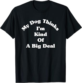 My Dog Kinda Thinks I'm A Big Deal Funny Fur Parent T-Shirt for Men Women
