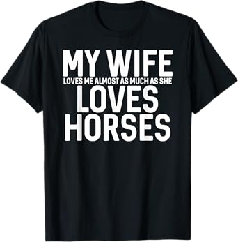 Mens My Wife Loves Me Almost As Much As She Loves Horses T-Shirt