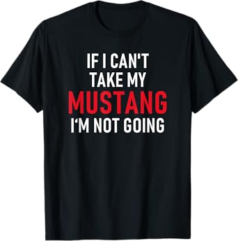 If I Can't Take My Mustang I'm Not Going | Funny T-Shirt