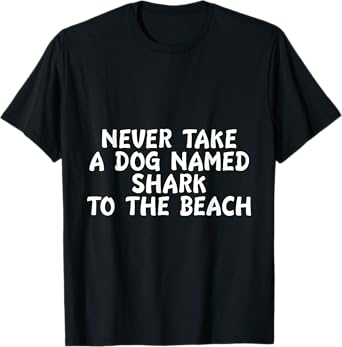 Never Take A Dog Named Shark To The Beach Pet Owner T-Shirt