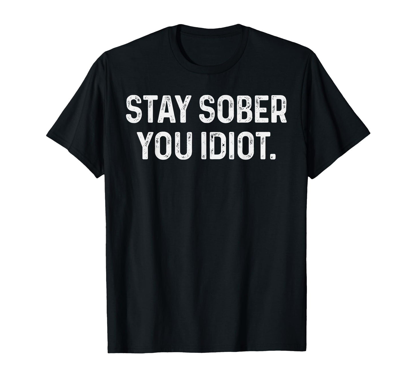 Stay Sober You Idiot Funny Meme Stay Sober You Idiot T-Shirt