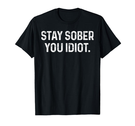Stay Sober You Idiot Funny Meme Stay Sober You Idiot T-Shirt