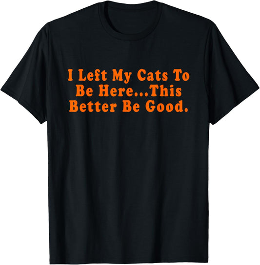 Retro I Left My Cats To Be Here This Better Be Good Funny T-Shirt